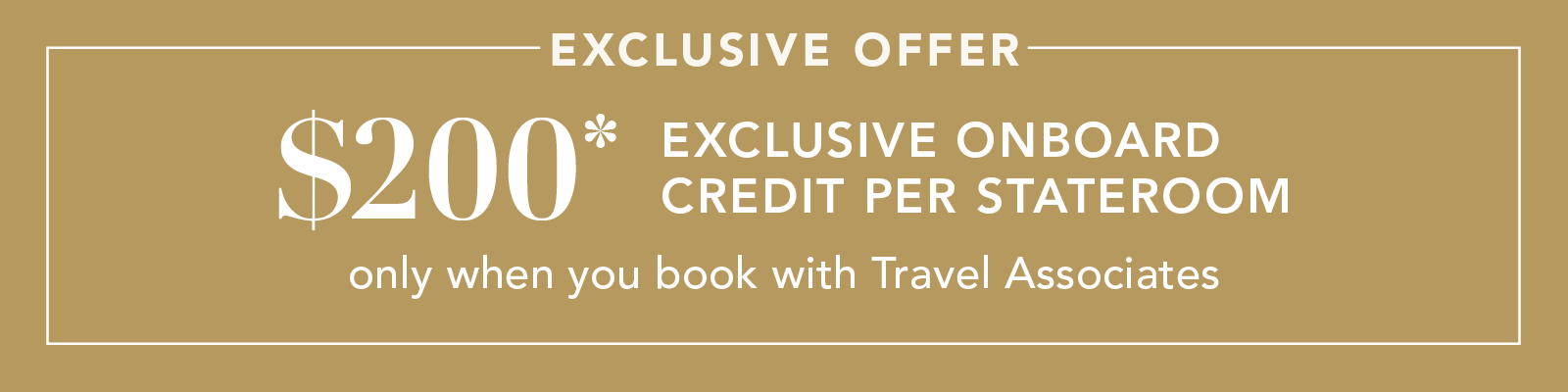 Exclusive offer $200* onboard credit per stateroom when you book with Travel Associates.